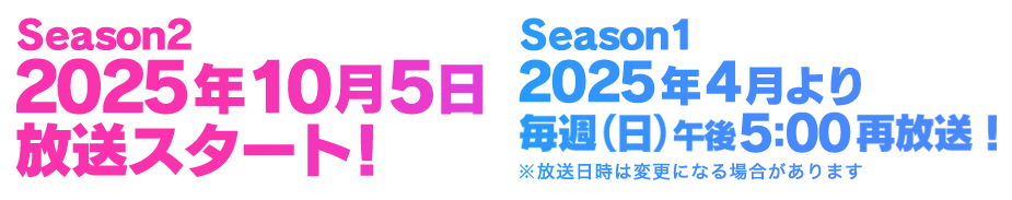 第2期 2025年秋 放送スタート！　第1期 2025年4月より毎週(日)午後5:00 再放送！