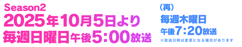 Season2 2025年10月5日(日)より毎週日曜日午後5:00放送（再）毎週木曜日午後7:20放送